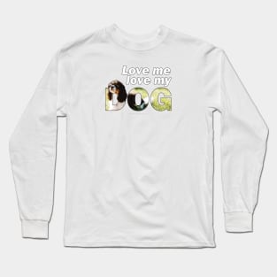 Love me love my dog - king charles spaniel oil painting wordart Long Sleeve T-Shirt